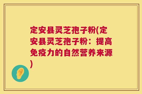 定安县灵芝孢子粉(定安县灵芝孢子粉：提高免疫力的自然营养来源)