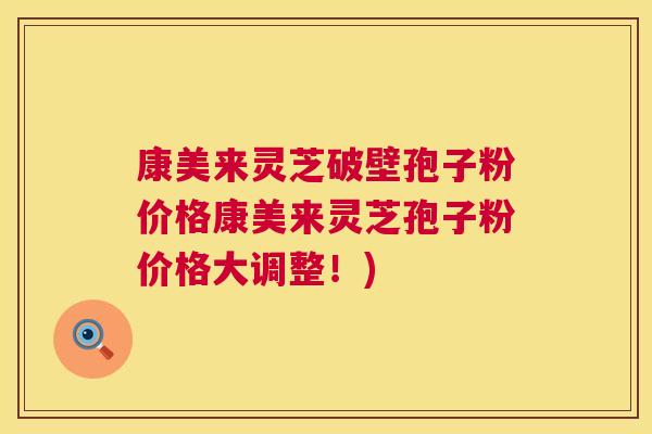 康美来灵芝破壁孢子粉价格康美来灵芝孢子粉价格大调整！)