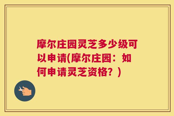 摩尔庄园灵芝多少级可以申请(摩尔庄园：如何申请灵芝资格？)