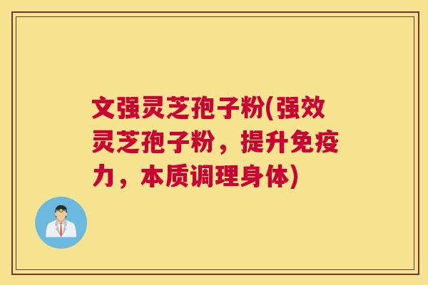 文强灵芝孢子粉(强效灵芝孢子粉，提升免疫力，本质调理身体)