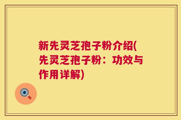 新先灵芝孢子粉介绍(先灵芝孢子粉：功效与作用详解)