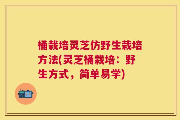桶栽培灵芝仿野生栽培方法(灵芝桶栽培：野生方式，简单易学)