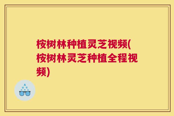 桉树林种植灵芝视频(桉树林灵芝种植全程视频)
