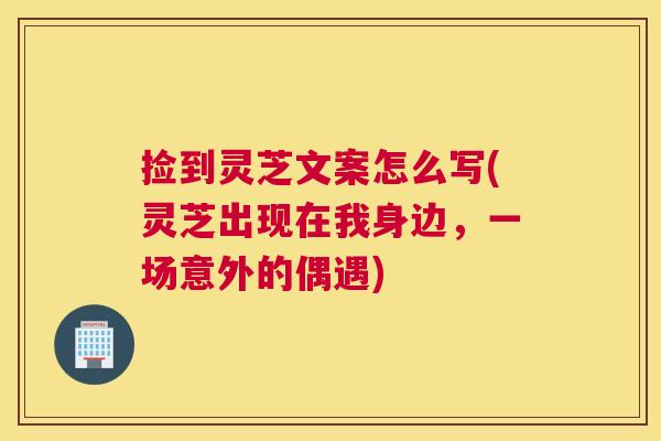 捡到灵芝文案怎么写(灵芝出现在我身边，一场意外的偶遇)