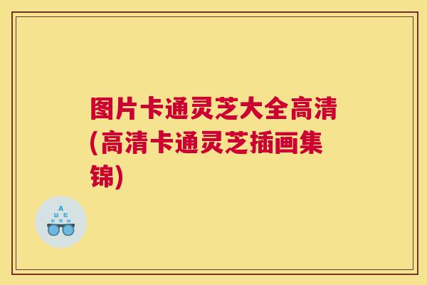 图片卡通灵芝大全高清(高清卡通灵芝插画集锦) 图片卡通灵芝大全高清(高清卡通灵芝插画集锦)