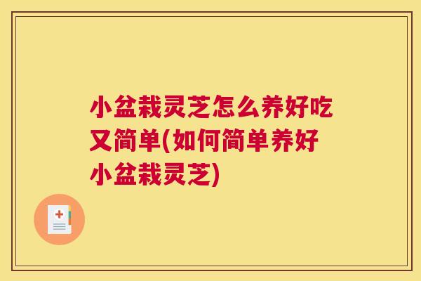 小盆栽灵芝怎么养好吃又简单(如何简单养好小盆栽灵芝)