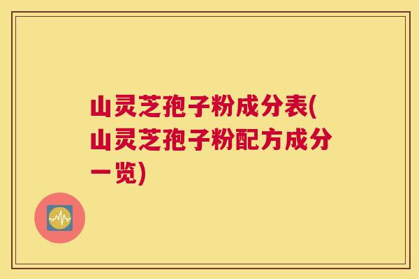 山灵芝孢子粉成分表(山灵芝孢子粉配方成分一览)