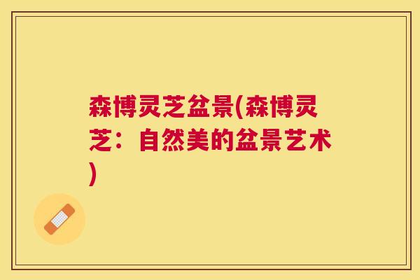 森博灵芝盆景(森博灵芝：自然美的盆景艺术)