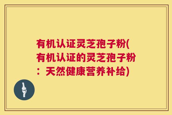 有机认证灵芝孢子粉(有机认证的灵芝孢子粉：天然健康营养补给)