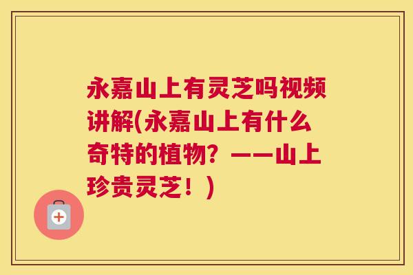 永嘉山上有灵芝吗视频讲解(永嘉山上有什么奇特的植物？——山上珍贵灵芝！)