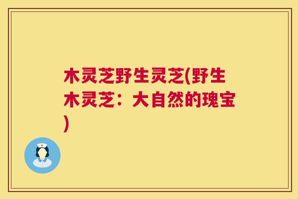 木灵芝野生灵芝(野生木灵芝:大自然的瑰宝) 木灵芝野生灵芝(野生木灵芝:大自然的瑰宝)