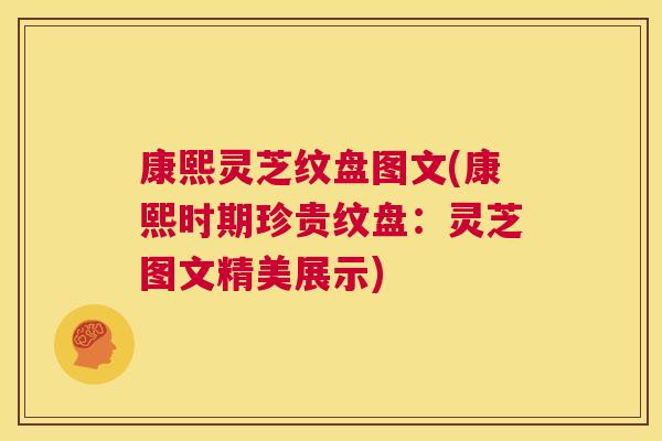 康熙灵芝纹盘图文(康熙时期珍贵纹盘：灵芝图文精美展示)