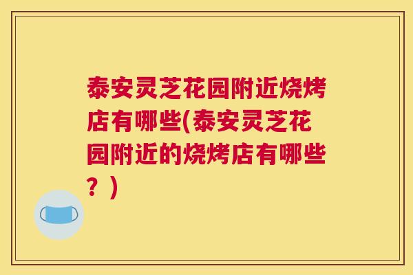 泰安灵芝花园附近烧烤店有哪些(泰安灵芝花园附近的烧烤店有哪些？)