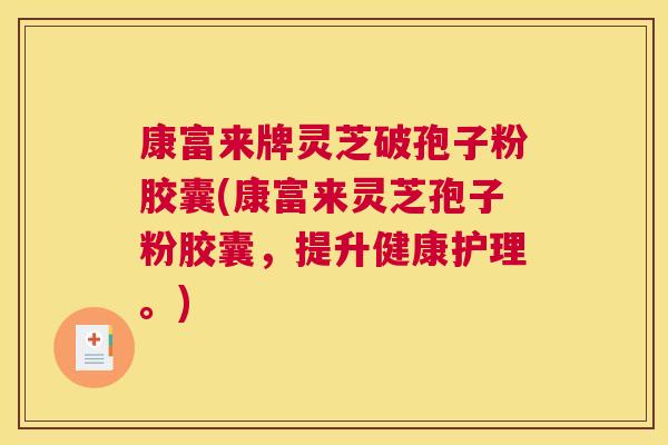 康富来牌灵芝破孢子粉胶囊(康富来灵芝孢子粉胶囊，提升健康护理。)