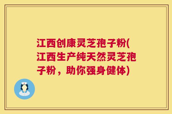 江西创康灵芝孢子粉(江西生产纯天然灵芝孢子粉，助你强身健体)