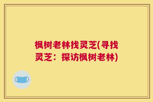枫树老林找灵芝(寻找灵芝：探访枫树老林)