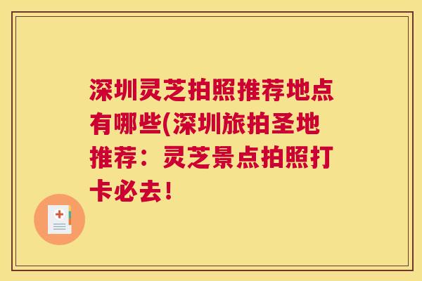 深圳灵芝拍照推荐地点有哪些(深圳旅拍圣地推荐：灵芝景点拍照打卡必去！