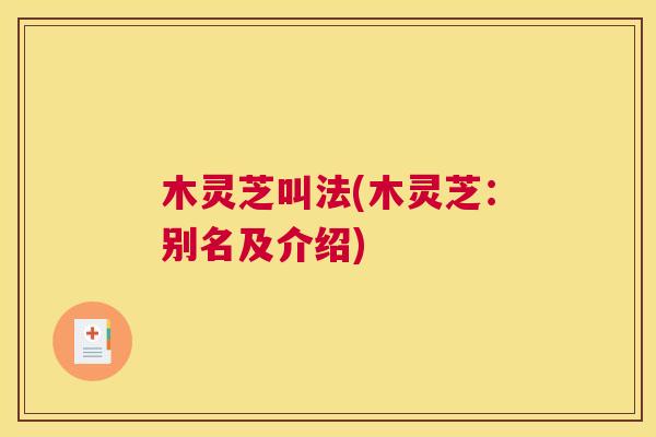 木灵芝叫法(木灵芝:别名及介绍) 木灵芝叫法(木灵芝:别名及介绍)