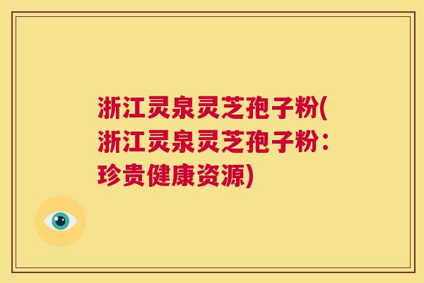 浙江灵泉灵芝孢子粉(浙江灵泉灵芝孢子粉：珍贵健康资源)