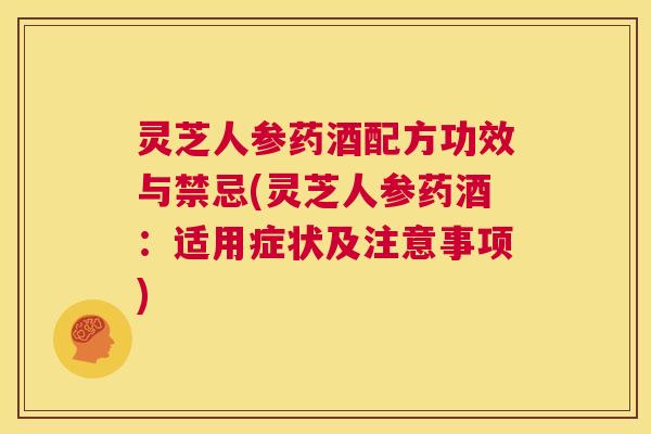 灵芝人参药酒配方功效与禁忌(灵芝人参药酒:适用症状及注意事项) 灵芝人参药酒配方功效与禁忌(灵芝人参药酒:适用症状及注意事项)