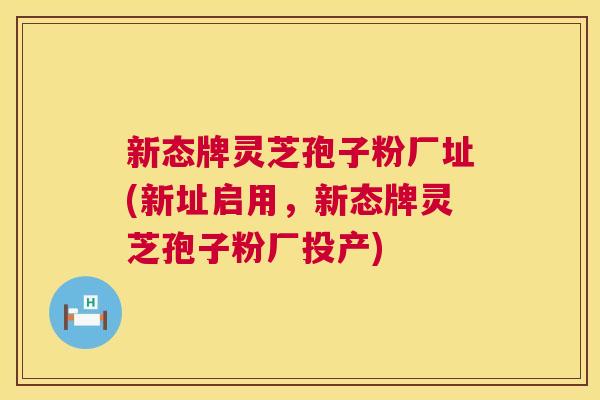 新态牌灵芝孢子粉厂址(新址启用,新态牌灵芝孢子粉厂投产) 新态牌灵芝孢子粉厂址(新址启用,新态牌灵芝孢子粉厂投产)
