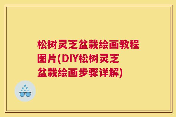 松树灵芝盆栽绘画教程图片(DIY松树灵芝盆栽绘画步骤详解)