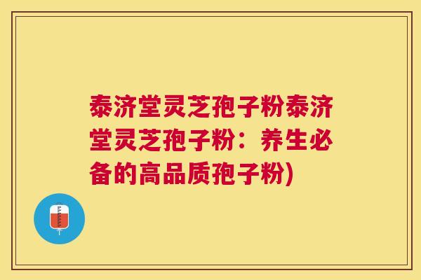 泰济堂灵芝孢子粉泰济堂灵芝孢子粉：养生必备的高品质孢子粉)