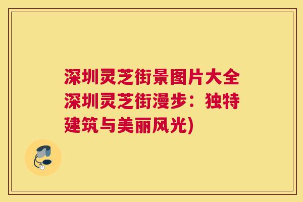深圳灵芝街景图片大全深圳灵芝街漫步：独特建筑与美丽风光)