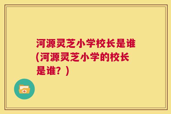 河源灵芝小学校长是谁(河源灵芝小学的校长是谁？)