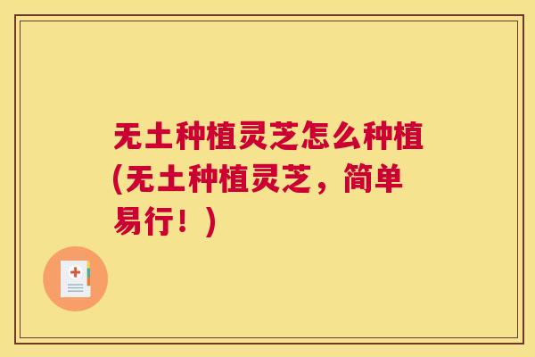 无土种植灵芝怎么种植(无土种植灵芝，简单易行！)