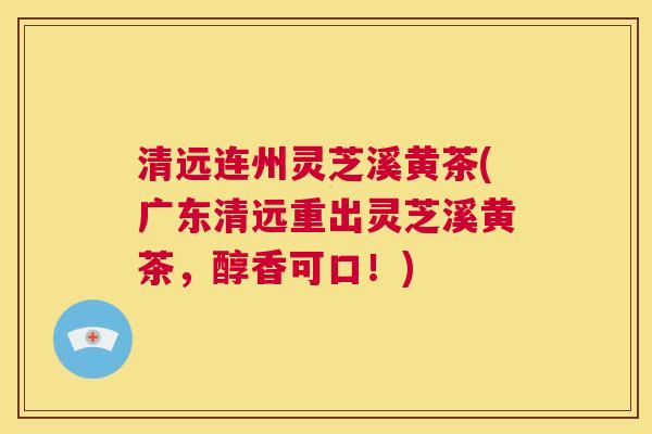 清远连州灵芝溪黄茶(广东清远重出灵芝溪黄茶，醇香可口！)