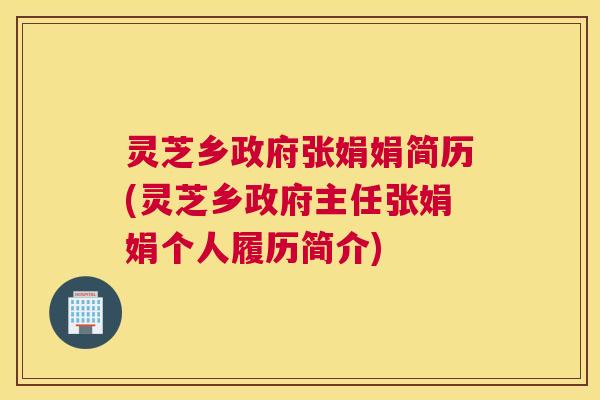 灵芝乡政府张娟娟简历(灵芝乡政府主任张娟娟个人履历简介)