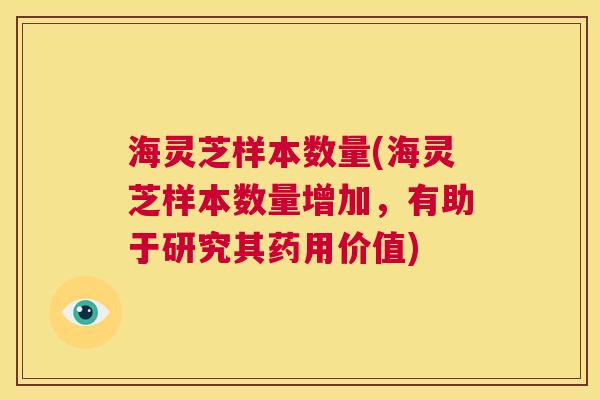 海灵芝样本数量(海灵芝样本数量增加，有助于研究其药用价值)