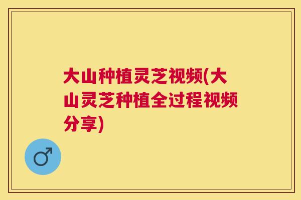 大山种植灵芝视频(大山灵芝种植全过程视频分享)