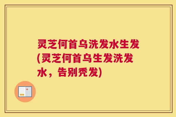 灵芝何首乌洗发水生发(灵芝何首乌生发洗发水，告别秃发)