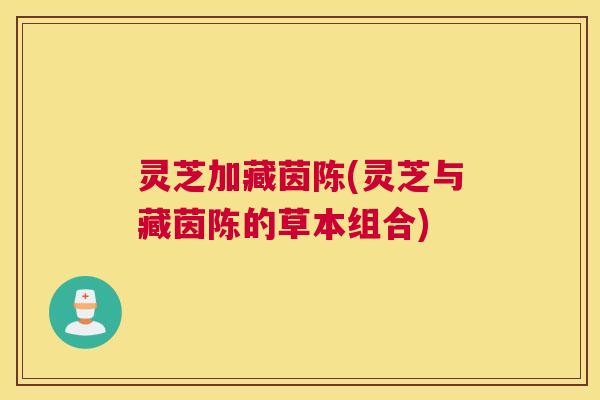 灵芝加藏茵陈(灵芝与藏茵陈的草本组合)