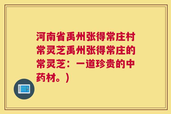河南省禹州张得常庄村常灵芝禹州张得常庄的常灵芝：一道珍贵的材。)