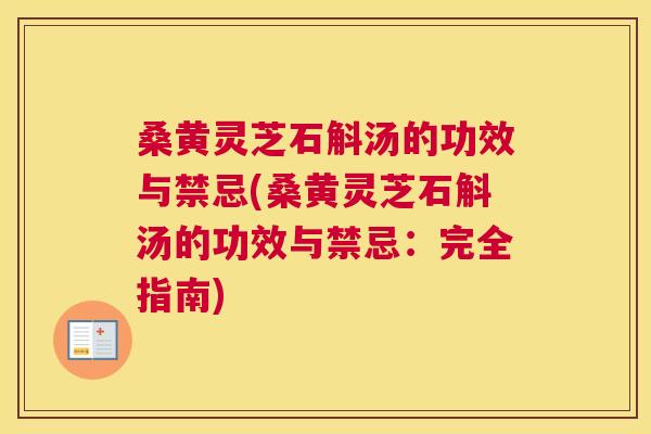 桑黄灵芝石斛汤的功效与禁忌(桑黄灵芝石斛汤的功效与禁忌：完全指南)