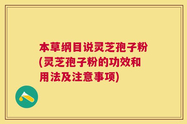 本草纲目说灵芝孢子粉(灵芝孢子粉的功效和用法及注意事项)