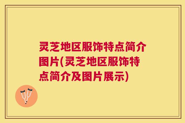 灵芝地区服饰特点简介图片(灵芝地区服饰特点简介及图片展示)