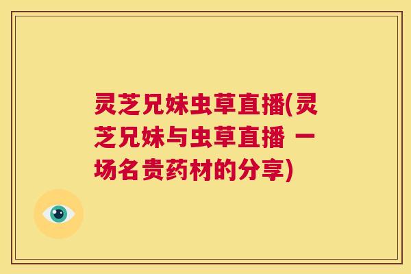 灵芝兄妹虫草直播(灵芝兄妹与虫草直播 一场名贵药材的分享)