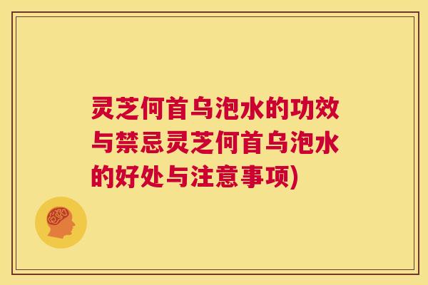 灵芝何首乌泡水的功效与禁忌灵芝何首乌泡水的好处与注意事项)