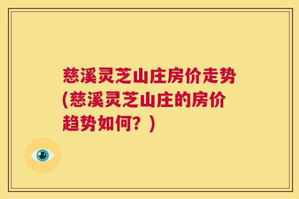 慈溪灵芝山庄房价走势(慈溪灵芝山庄的房价趋势如何？)