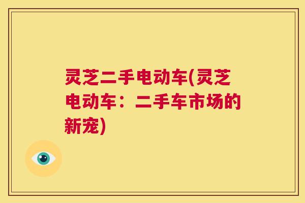 灵芝二手电动车(灵芝电动车：二手车市场的新宠)