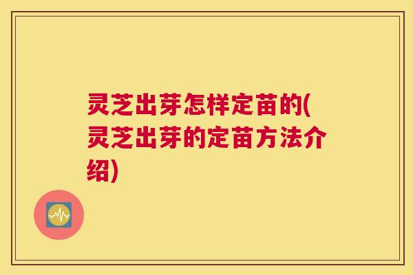 灵芝出芽怎样定苗的(灵芝出芽的定苗方法介绍)