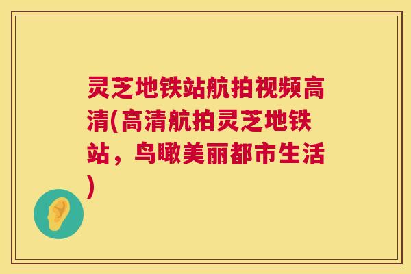 灵芝地铁站航拍视频高清(高清航拍灵芝地铁站，鸟瞰美丽都市生活)