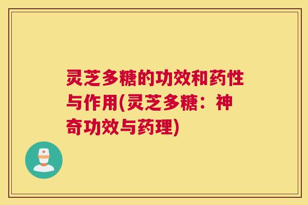 灵芝多糖的功效和药性与作用(灵芝多糖：神奇功效与药理)
