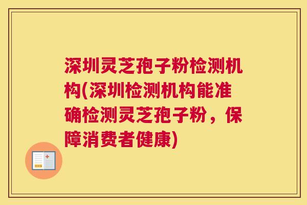 深圳灵芝孢子粉检测机构(深圳检测机构能准确检测灵芝孢子粉,保障消费者健康) 深圳灵芝孢子粉检测机构(深圳检测机构能准确检测灵芝孢子粉,保障消费者健康)