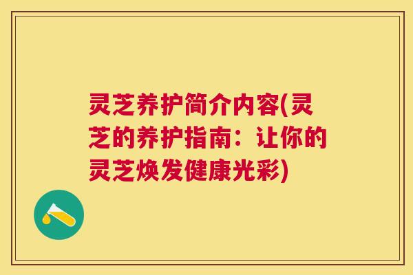 灵芝养护简介内容(灵芝的养护指南：让你的灵芝焕发健康光彩)