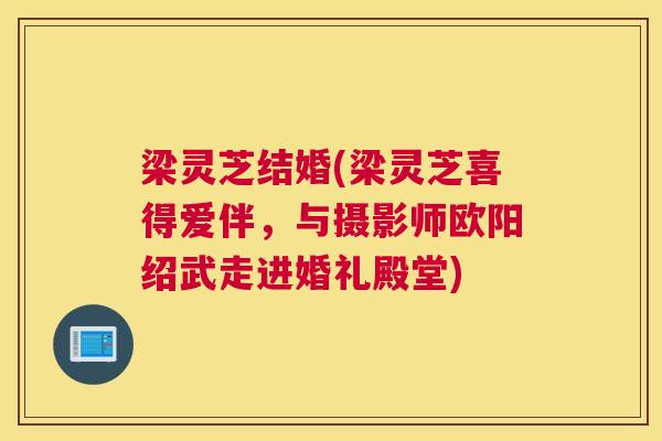 梁灵芝结婚(梁灵芝喜得爱伴，与摄影师欧阳绍武走进婚礼殿堂)